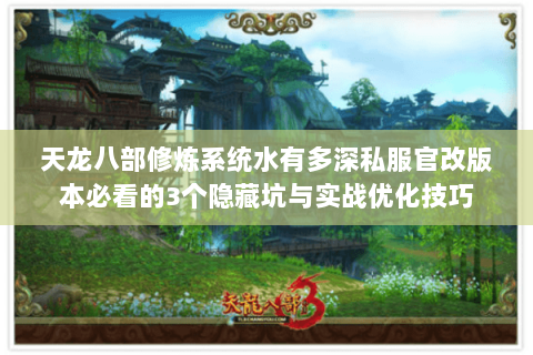 天龙八部修炼系统水有多深私服官改版本必看的3个隐藏坑与实战优化技巧
