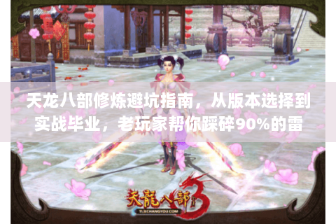 天龙八部修炼避坑指南,从版本选择到实战毕业,老玩家帮你踩碎90%的雷 天龙八部修炼避坑指南,从版本选择到实战毕业,老玩家帮你踩碎90%的雷