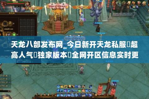 天龙八部发布网_今日新开天龙私服▷超高人气▷独家版本◁全网开区信息实时更新