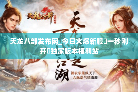 天龙八部发布网_今日火爆新服▷一秒刚开◁独家版本福利站
