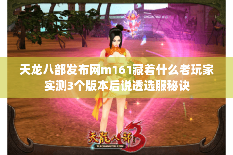 天龙八部发布网m161藏着什么老玩家实测3个版本后说透选服秘诀 天龙八部发布网m161藏着什么老玩家实测3个版本后说透选服秘诀
