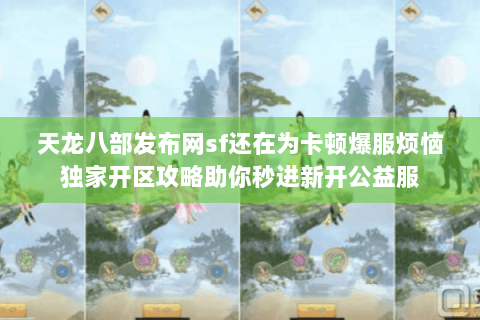 天龙八部发布网sf还在为卡顿爆服烦恼独家开区攻略助你秒进新开公益服 天龙八部发布网sf还在为卡顿爆服烦恼独家开区攻略助你秒进新开公益服