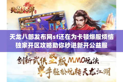 天龙八部发布网sf还在为卡顿爆服烦恼独家开区攻略助你秒进新开公益服 天龙八部发布网sf还在为卡顿爆服烦恼独家开区攻略助你秒进新开公益服