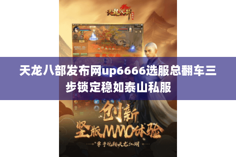 天龙八部发布网up6666选服总翻车三步锁定稳如泰山私服