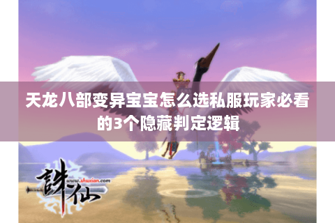 天龙八部变异宝宝怎么选私服玩家必看的3个隐藏判定逻辑 天龙八部变异宝宝怎么选私服玩家必看的3个隐藏判定逻辑