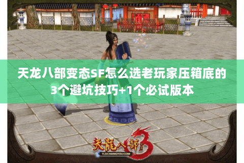天龙八部变态SF怎么选老玩家压箱底的3个避坑技巧+1个必试版本 天龙八部变态SF怎么选老玩家压箱底的3个避坑技巧+1个必试版本