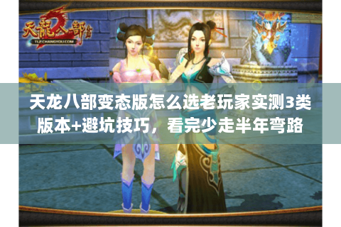 天龙八部变态版怎么选老玩家实测3类版本+避坑技巧，看完少走半年弯路