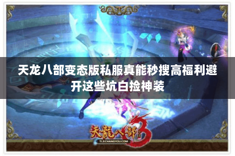 天龙八部变态版私服真能秒搜高福利避开这些坑白捡神装 天龙八部变态版私服真能秒搜高福利避开这些坑白捡神装