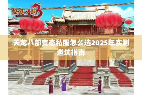 天龙八部变态私服怎么选2025年实测避坑指南