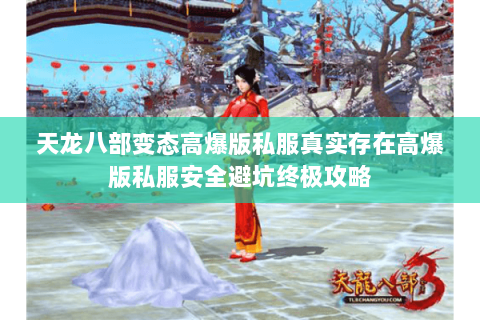天龙八部变态高爆版私服真实存在高爆版私服安全避坑终极攻略 天龙八部变态高爆版私服真实存在高爆版私服安全避坑终极攻略