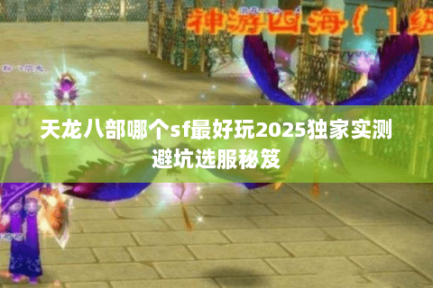 天龙八部哪个sf最好玩2025独家实测避坑选服秘笈