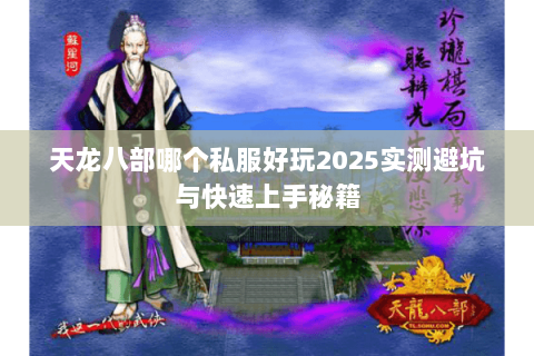 天龙八部哪个私服好玩2025实测避坑与快速上手秘籍 天龙八部哪个私服好玩2025实测避坑与快速上手秘籍