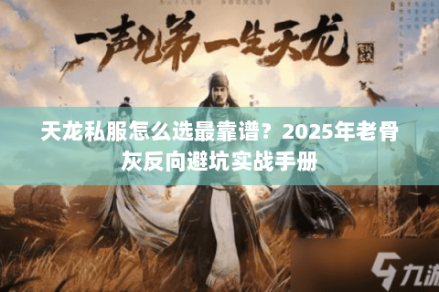 天龙私服怎么选最靠谱？2025年老骨灰反向避坑实战手册