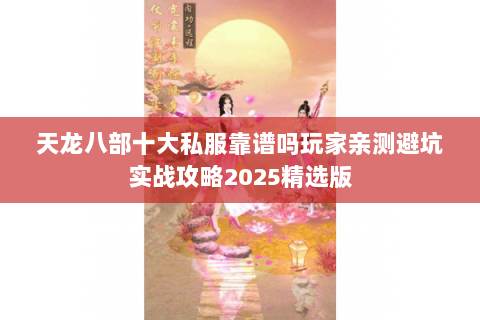 天龙八部十大私服靠谱吗玩家亲测避坑实战攻略2025精选版