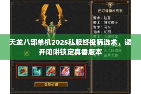 天龙八部单机2025私服终极筛选术,避开陷阱锁定真香版本 天龙八部单机2025私服终极筛选术,避开陷阱锁定真香版本