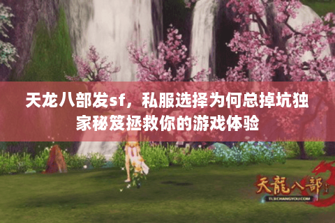 天龙八部发sf,私服选择为何总掉坑独家秘笈拯救你的游戏体验 天龙八部发sf,私服选择为何总掉坑独家秘笈拯救你的游戏体验
