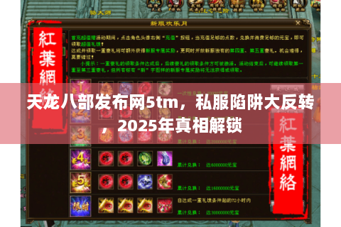 天龙八部发布网5tm,私服陷阱大反转,2025年真相解锁 天龙八部发布网5tm,私服陷阱大反转,2025年真相解锁