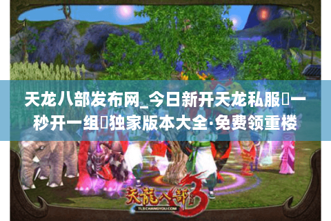 天龙八部发布网_今日新开天龙私服▷一秒开一组◁独家版本大全·免费领重楼 天龙八部发布网_今日新开天龙私服▷一秒开一组◁独家版本大全·免费领重楼