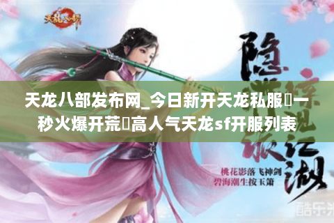 天龙八部发布网_今日新开天龙私服▷一秒火爆开荒◁高人气天龙sf开服列表 天龙八部发布网_今日新开天龙私服▷一秒火爆开荒◁高人气天龙sf开服列表