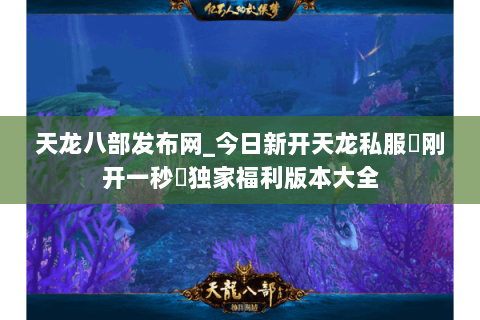 天龙八部发布网_今日新开天龙私服▷刚开一秒◁独家福利版本大全