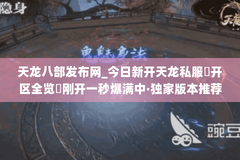 天龙八部发布网_今日新开天龙私服▷开区全览◁刚开一秒爆满中·独家版本推荐