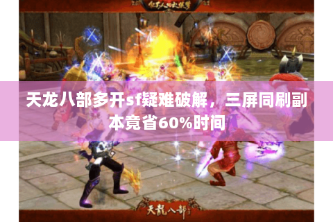 天龙八部多开sf疑难破解，三屏同刷副本竟省60%时间