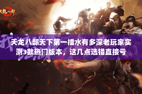 天龙八部天下第一擂水有多深老玩家实测3款热门版本,这几点选错直接亏 天龙八部天下第一擂水有多深老玩家实测3款热门版本,这几点选错直接亏