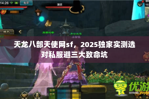 天龙八部天使网sf,2025独家实测选对私服避三大致命坑 天龙八部天使网sf,2025独家实测选对私服避三大致命坑