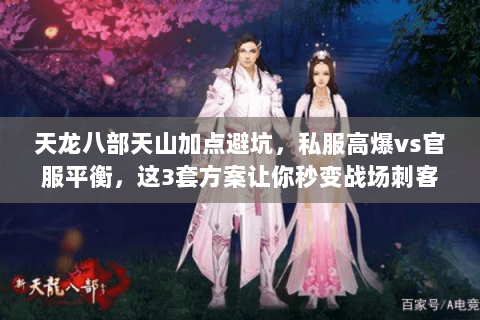 天龙八部天山加点避坑，私服高爆vs官服平衡，这3套方案让你秒变战场刺客