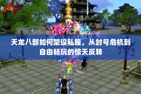天龙八部如何架设私服,从封号危机到自由畅玩的惊天反转 天龙八部如何架设私服,从封号危机到自由畅玩的惊天反转