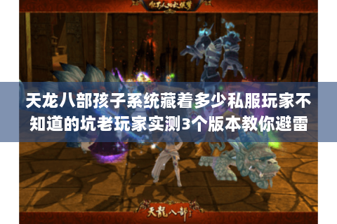 天龙八部孩子系统藏着多少私服玩家不知道的坑老玩家实测3个版本教你避雷 天龙八部孩子系统藏着多少私服玩家不知道的坑老玩家实测3个版本教你避雷