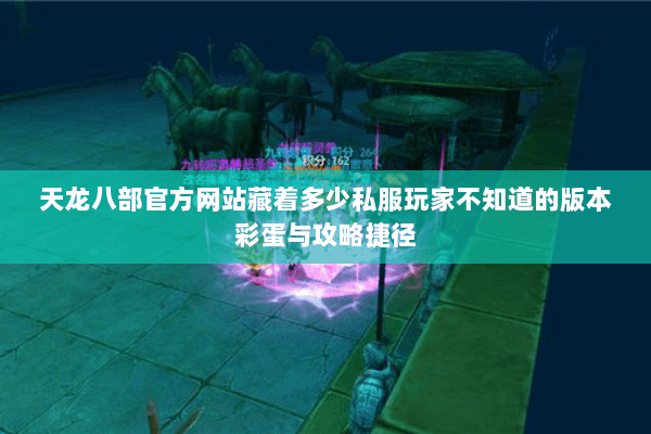 天龙八部官方网站藏着多少私服玩家不知道的版本彩蛋与攻略捷径 天龙八部官方网站藏着多少私服玩家不知道的版本彩蛋与攻略捷径