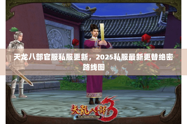 天龙八部官服私服更新,2025私服最新更替绝密路线图 天龙八部官服私服更新,2025私服最新更替绝密路线图