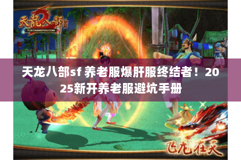 天龙八部sf 养老服爆肝服终结者!2025新开养老服避坑手册 天龙八部sf 养老服爆肝服终结者!2025新开养老服避坑手册
