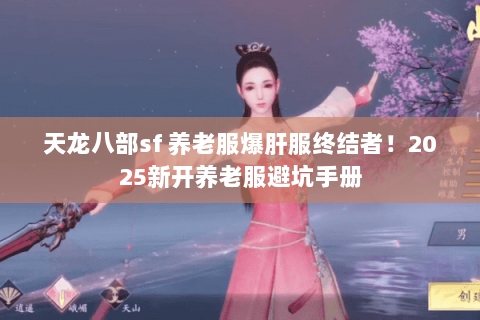 天龙八部sf 养老服爆肝服终结者!2025新开养老服避坑手册 天龙八部sf 养老服爆肝服终结者!2025新开养老服避坑手册