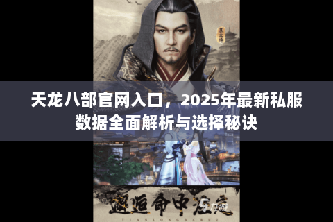 天龙八部官网入口,2025年最新私服数据全面解析与选择秘诀 天龙八部官网入口,2025年最新私服数据全面解析与选择秘诀