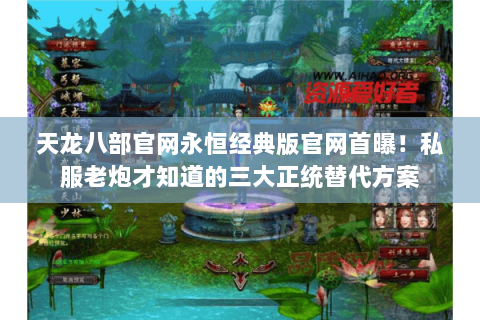 天龙八部官网永恒经典版官网首曝!私服老炮才知道的三大正统替代方案 天龙八部官网永恒经典版官网首曝!私服老炮才知道的三大正统替代方案