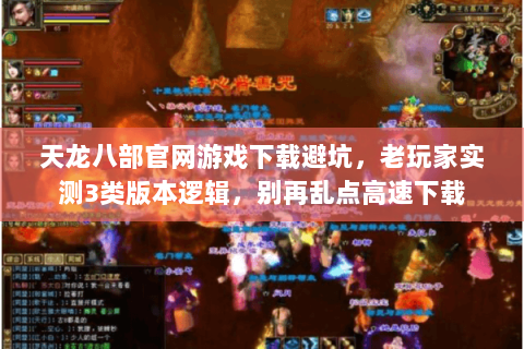 天龙八部官网游戏下载避坑,老玩家实测3类版本逻辑,别再乱点高速下载 天龙八部官网游戏下载避坑,老玩家实测3类版本逻辑,别再乱点高速下载