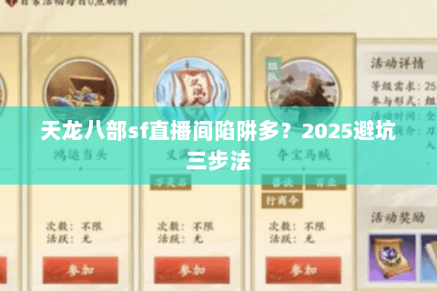 天龙八部sf直播间陷阱多?2025避坑三步法 天龙八部sf直播间陷阱多?2025避坑三步法