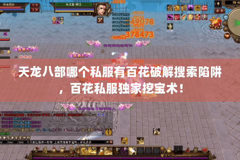 天龙八部哪个私服有百花破解搜索陷阱,百花私服独家挖宝术! 天龙八部哪个私服有百花破解搜索陷阱,百花私服独家挖宝术!