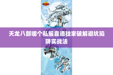 天龙八部哪个私服靠谱独家破解避坑陷阱实战法 天龙八部哪个私服靠谱独家破解避坑陷阱实战法