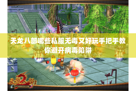 天龙八部哪些私服无毒又好玩手把手教你避开病毒陷阱