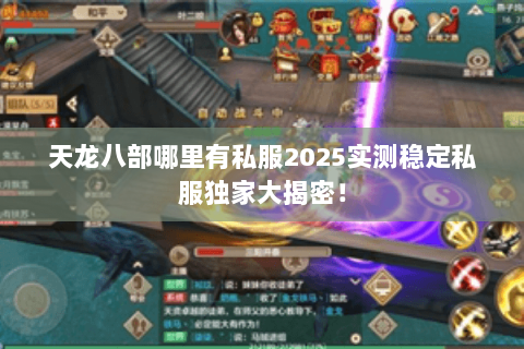 天龙八部哪里有私服2025实测稳定私服独家大揭密! 天龙八部哪里有私服2025实测稳定私服独家大揭密!