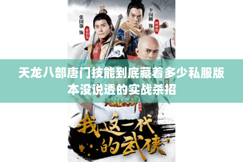 天龙八部唐门技能到底藏着多少私服版本没说透的实战杀招