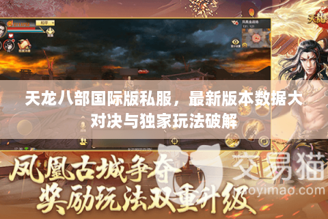 天龙八部国际版私服,最新版本数据大对决与独家玩法破解 天龙八部国际版私服,最新版本数据大对决与独家玩法破解