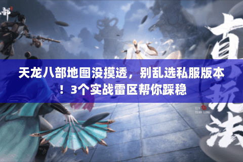 天龙八部地图没摸透，别乱选私服版本！3个实战雷区帮你踩稳