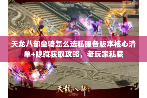 天龙八部坐骑怎么选私服各版本核心清单+隐藏获取攻略,老玩家私藏 天龙八部坐骑怎么选私服各版本核心清单+隐藏获取攻略,老玩家私藏