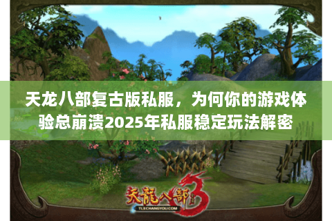 天龙八部复古版私服，为何你的游戏体验总崩溃2025年私服稳定玩法解密