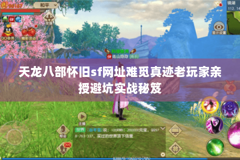 天龙八部怀旧sf网址难觅真迹老玩家亲授避坑实战秘笈