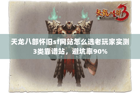 天龙八部怀旧sf网站怎么选老玩家实测3类靠谱站，避坑率90%
